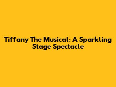 Tiffany The Musical: A Sparkling Stage Spectacle
