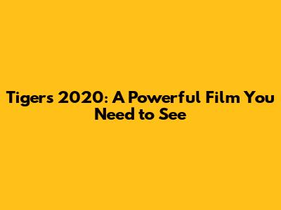 Tigers 2020: A Powerful Film You Need to See
