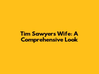 Tim Sawyer's Wife: A Comprehensive Look