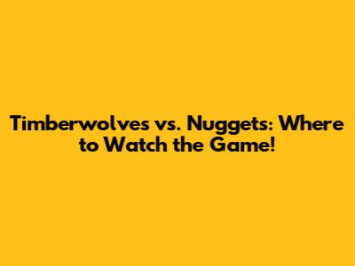 Timberwolves vs. Nuggets: Where to Watch the Game!
