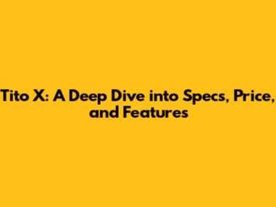 Tito X: A Deep Dive into Specs, Price, and Features