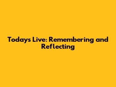 Today's Live: Remembering and Reflecting