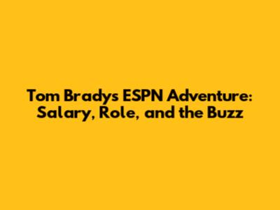 Tom Brady's ESPN Adventure: Salary, Role, and the Buzz