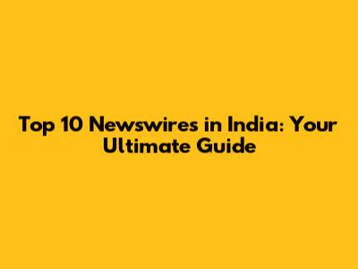 Top 10 Newswires in India: Your Ultimate Guide