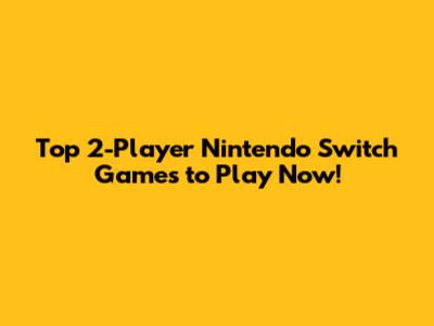 Top 2-Player Nintendo Switch Games to Play Now!