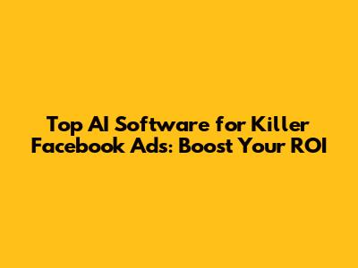 Top AI Software for Killer Facebook Ads: Boost Your ROI