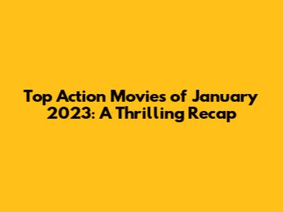 Top Action Movies of January 2023: A Thrilling Recap