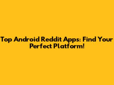 Top Android Reddit Apps: Find Your Perfect Platform!