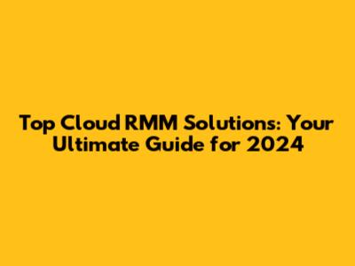 Top Cloud RMM Solutions: Your Ultimate Guide for 2024
