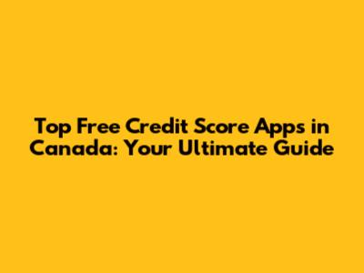 Top Free Credit Score Apps in Canada: Your Ultimate Guide