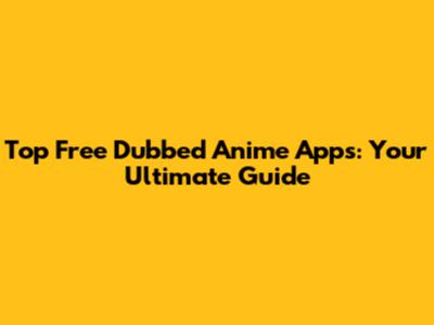 Top Free Dubbed Anime Apps: Your Ultimate Guide