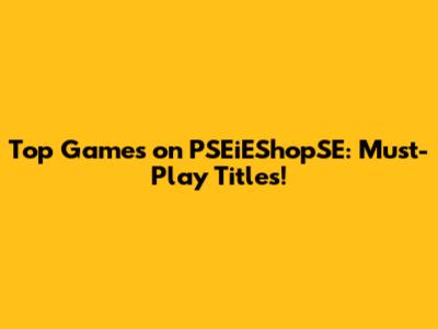 Top Games on PSEiEShopSE: Must-Play Titles!
