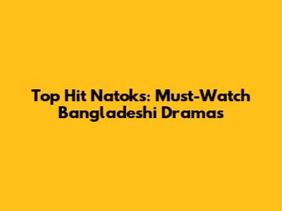 Top Hit Natoks: Must-Watch Bangladeshi Dramas