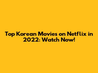 Top Korean Movies on Netflix in 2022: Watch Now!