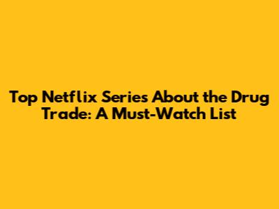 Top Netflix Series About the Drug Trade: A Must-Watch List