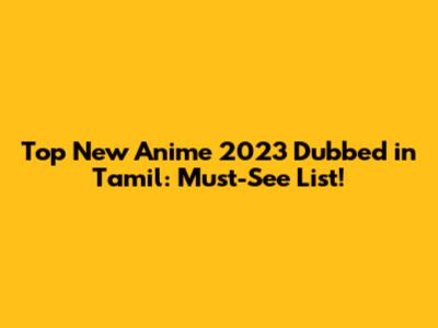 Top New Anime 2023 Dubbed in Tamil: Must-See List!