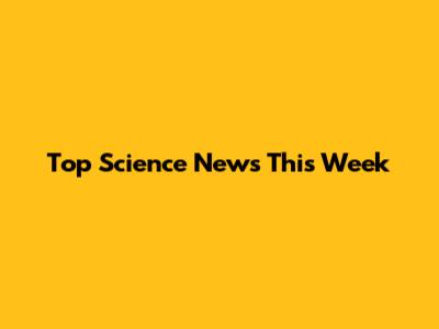 Top Science News This Week