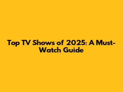 Top TV Shows of 2025: A Must-Watch Guide