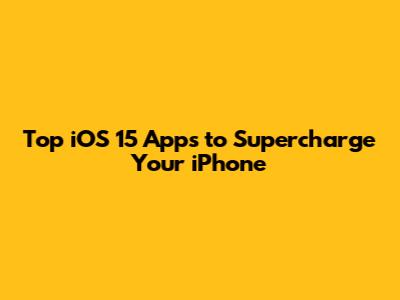 Top iOS 15 Apps to Supercharge Your iPhone