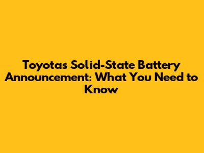 Toyota's Solid-State Battery Announcement: What You Need to Know