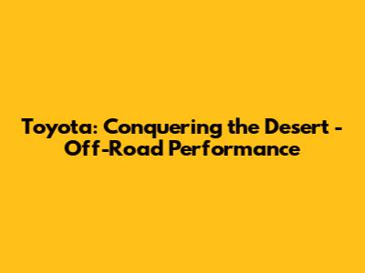 Toyota: Conquering the Desert - Off-Road Performance