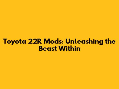 Toyota 22R Mods: Unleashing the Beast Within