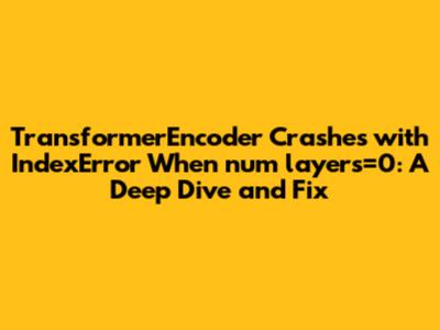 TransformerEncoder Crashes with IndexError When num_layers=0: A Deep Dive and Fix