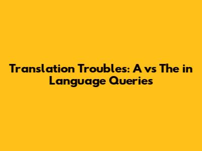 Translation Troubles: 'A' vs 'The' in Language Queries