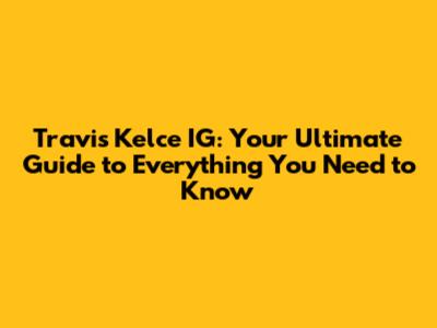 Travis Kelce IG: Your Ultimate Guide to Everything You Need to Know