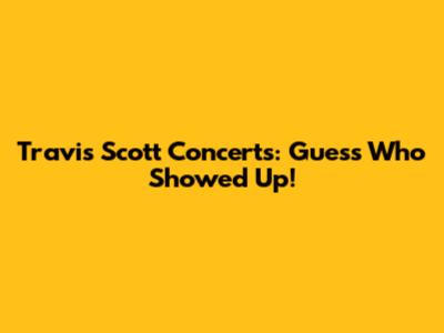 Travis Scott Concerts: Guess Who Showed Up!