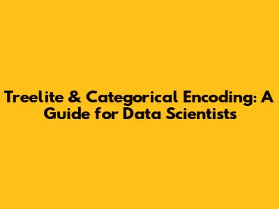 Treelite & Categorical Encoding: A Guide for Data Scientists