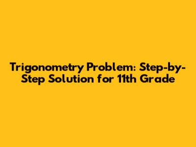 Trigonometry Problem: Step-by-Step Solution for 11th Grade