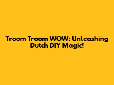 Troom Troom WOW: Unleashing Dutch DIY Magic!