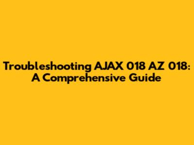 Troubleshooting AJAX 018 AZ 018: A Comprehensive Guide