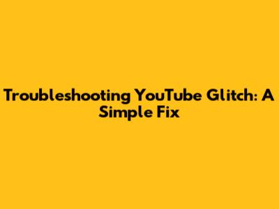 Troubleshooting YouTube Glitch: A Simple Fix