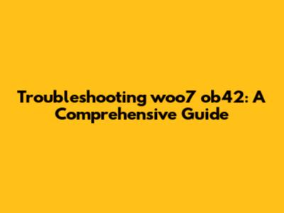 Troubleshooting woo7 ob42: A Comprehensive Guide