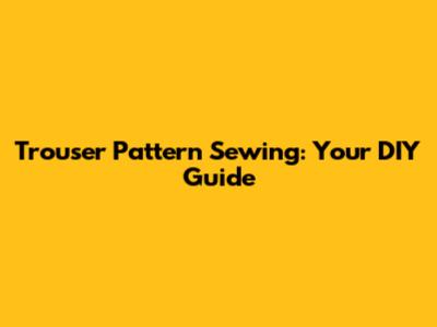 Trouser Pattern Sewing: Your DIY Guide