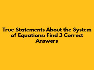 True Statements About the System of Equations: Find 3 Correct Answers
