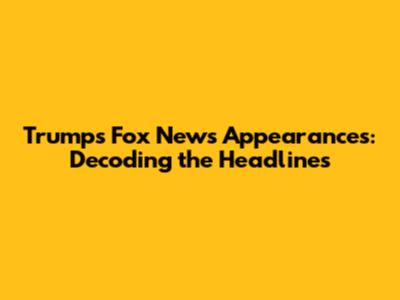 Trump's Fox News Appearances: Decoding the Headlines