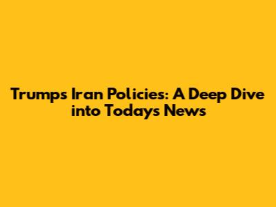 Trump's Iran Policies: A Deep Dive into Today's News