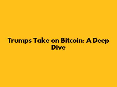 Trump's Take on Bitcoin: A Deep Dive