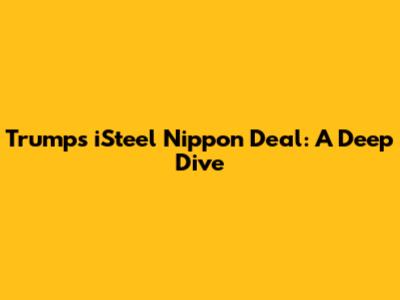 Trump's iSteel Nippon Deal: A Deep Dive