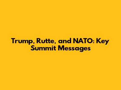 Trump, Rutte, and NATO: Key Summit Messages