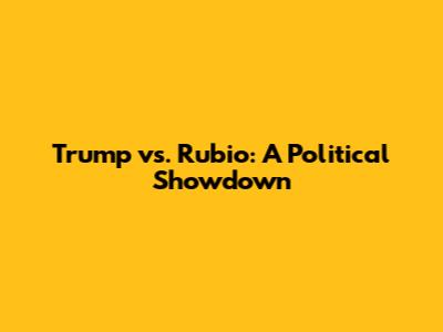 Trump vs. Rubio: A Political Showdown