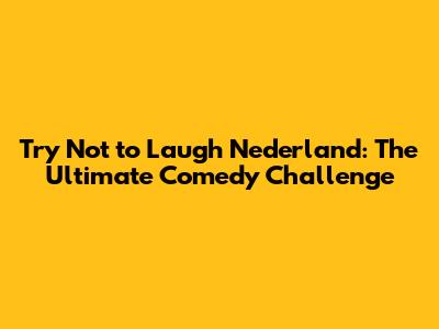 Try Not to Laugh Nederland: The Ultimate Comedy Challenge