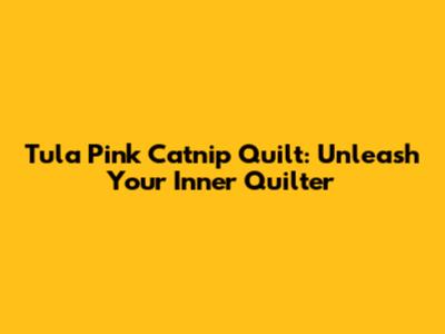 Tula Pink Catnip Quilt: Unleash Your Inner Quilter