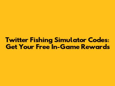 Twitter Fishing Simulator Codes: Get Your Free In-Game Rewards