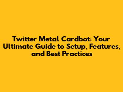 Twitter Metal Cardbot: Your Ultimate Guide to Setup, Features, and Best Practices