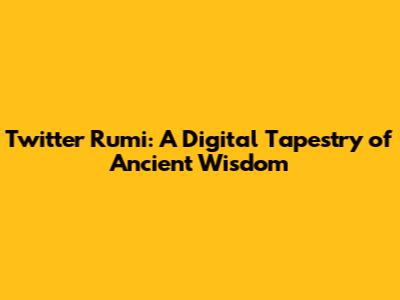 Twitter Rumi: A Digital Tapestry of Ancient Wisdom