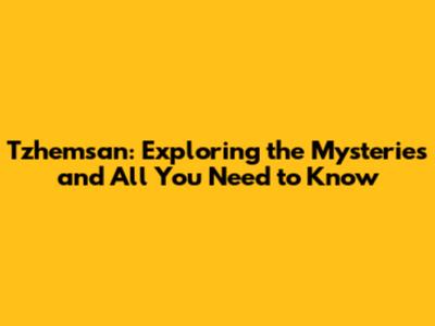 Tzhemsan: Exploring the Mysteries and All You Need to Know